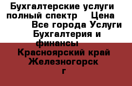 Бухгалтерские услуги- полный спектр. › Цена ­ 2 500 - Все города Услуги » Бухгалтерия и финансы   . Красноярский край,Железногорск г.